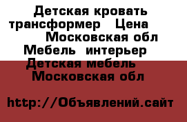 Детская кровать трансформер › Цена ­ 10 000 - Московская обл. Мебель, интерьер » Детская мебель   . Московская обл.